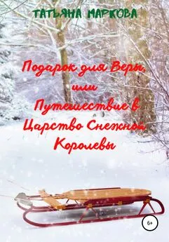 Татьяна Маркова - Подарок для Веры, или Путешествие в царство Снежной Королевы