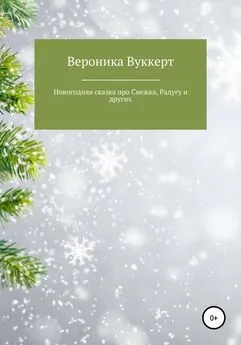 Вероника Вуккерт - Новогодняя сказка про Снежка, Радугу и других