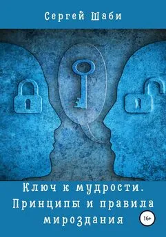 Сергей Шаби - Ключ к мудрости. Принципы и правила мироздания