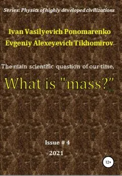Evgeniy Tikhomirov - The main scientific question of our time, what is «mass»? Series: Physics of a highly developed civilization