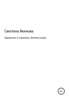 Светлана Якимова - Одуванчик и снежинка. Зимняя сказка