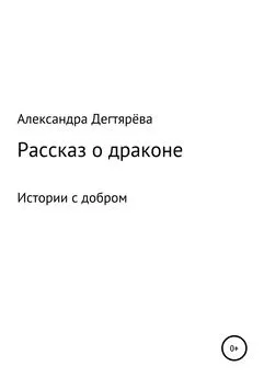 Александра Дегтярёва - Рассказ о драконе