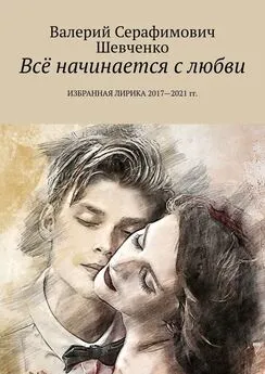Валерий Шевченко - Всё начинается с любви. Избранная лирика 2017—2021 гг.
