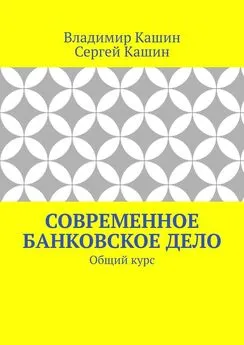 Сергей Кашин - Современное банковское дело. Общий курс