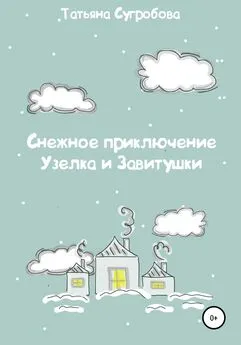 Татьяна Сугробова - Снежное приключение Узелка и Завитушки