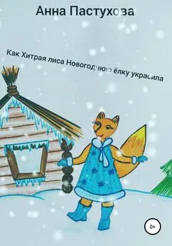 Анна Пастухова - Как Хитрая лиса новогоднюю елку украсила