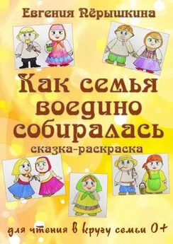 Евгения Пёрышкина - Как семья воедино собиралась. Сказка-раскраска