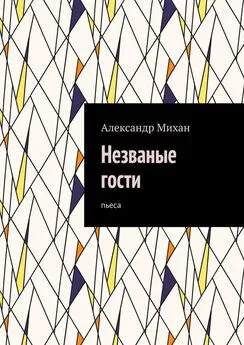 Александр Михан - Незваные гости. Пьеса