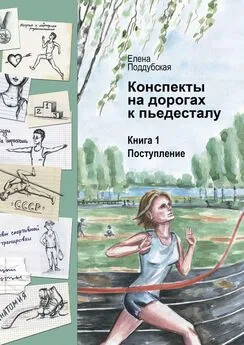 Елена Поддубская - Конспекты на дорогах к пьедесталу. Книга 1. Поступление