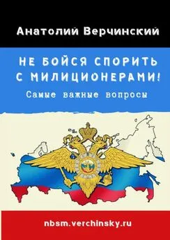 Анатолий Верчинский - Не бойся спорить с милиционерами! Самые важные вопросы