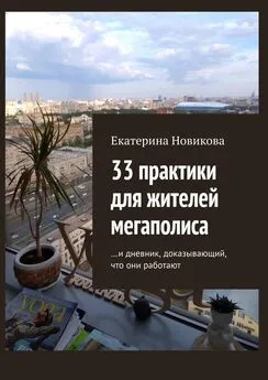 Екатерина Новикова - 33 практики для жителей мегаполиса. …и дневник, доказывающий, что они работают