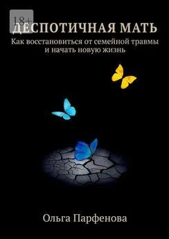 Ольга Парфенова - Деспотичная мать. Как восстановиться от семейной травмы и начать новую жизнь