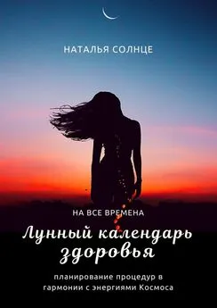 Наталья Солнце - Лунный календарь здоровья. Планирование процедур в гармонии с энергиями Космоса