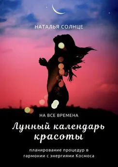 Наталья Солнце - Лунный календарь красоты. Планирование процедур в гармонии с энергиями Космоса