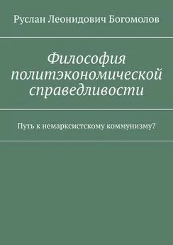 Руслан Богомолов - Философия политэкономической справедливости. Путь к немарксистскому коммунизму?