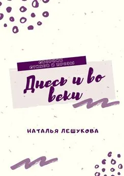 Наталья Лешукова - Днесь и во веки. Сборник стихов и прозы
