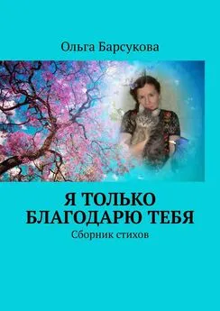 Ольга Барсукова - Я только благодарю ТЕБЯ. Сборник стихов