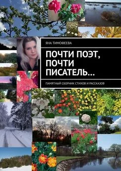 Яна Тимофеева - Почти поэт, почти писатель… Памятный сборник стихов и рассказов