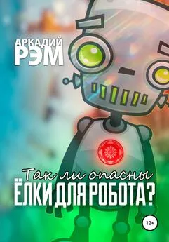Аркадий Рэм - Так ли опасны ёлки для робота