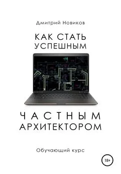 Дмитрий Новиков - Как стать успешным частным архитектором. Обучающий курс – 2018–2021