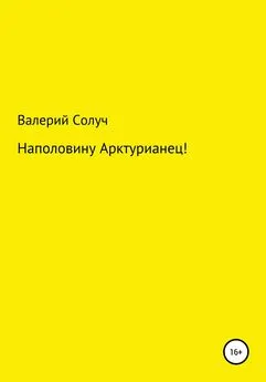 Валерий Солуч - Наполовину арктурианец!