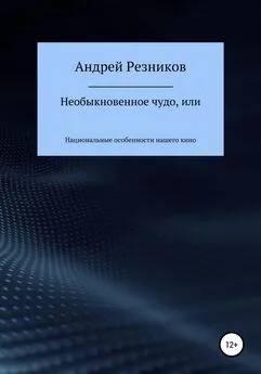 Андрей Резников - Необыкновенное чудо, или Национальные особенности нашего кино