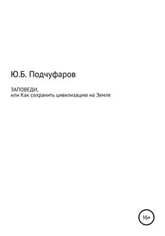 Юрий Подчуфаров - Заповеди, или Как сохранить цивилизацию на Земле