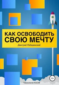 Дмитрий Лебединский - Как освободить свою мечту