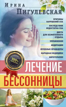 Ирина Пигулевская - Лечение бессонницы. Причины нарушений сна. Последствия недостатка сна. Диета для безмятежного отдыха. Упражнения, медитации. Лечебные процедуры. Народная медицина, фитотерапия