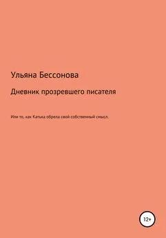 Ульяна Бессонова - Дневник будущего прозревшего писателя, или То, как Катька обрела свой собственный смысл