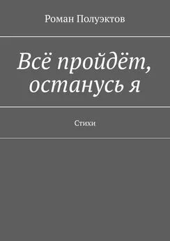 Роман Полуэктов - Всё пройдёт, останусь я. Стихи