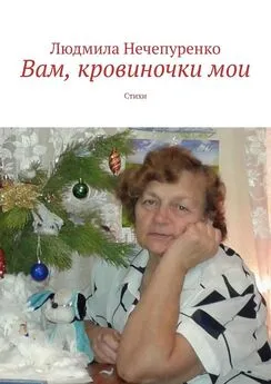 Людмила Нечепуренко - Вам, кровиночки мои. Стихи