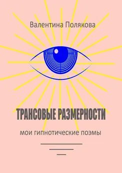 Валентина Полякова - Трансовые размерности. Мои гипнотические поэмы