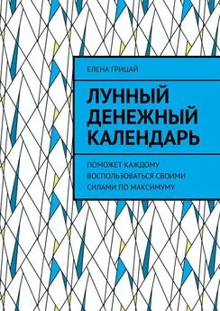 Елена Грицай - Лунный денежный календарь. Поможет каждому воспользоваться своими силами по максимуму