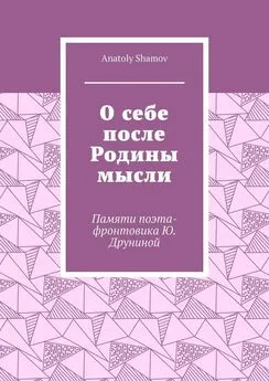 Anatoly Shamov - О себе после Родины мысли. Памяти поэта-фронтовика Ю. Друниной