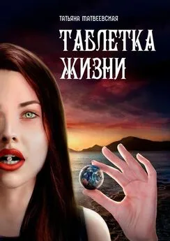 Татьяна Матвеевская - Таблетка Жизни