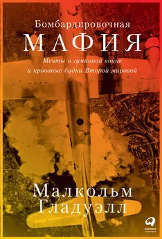 Малкольм Гладуэлл - Бомбардировочная мафия. Мечты о гуманной войне и кровавые будни Второй мировой