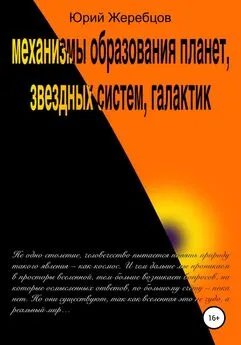 Юрий Жеребцов - Механизмы образования планет, звёздных систем, галактик