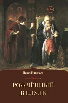 Павел Николаев - Рождённый в блуде. Жизнь и деяния первого российского царя Ивана Васильевича Грозного