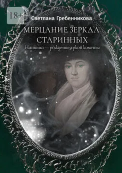 Светлана Гребенникова - Мерцание зеркал старинных. Наташа – рождение яркой кометы