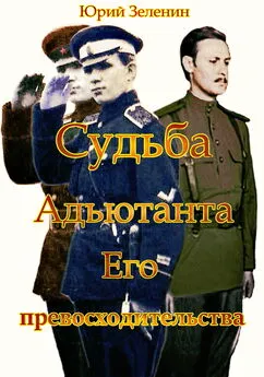 Юрий Зеленин - Судьба Адъютанта Его Превосходительства