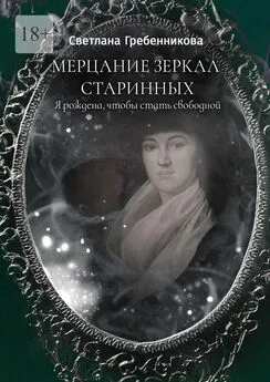 Светлана Гребенникова - Мерцание зеркал старинных. Я рождена, чтобы стать свободной