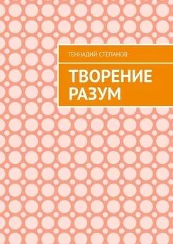 Геннадий Степанов - Творение Разум