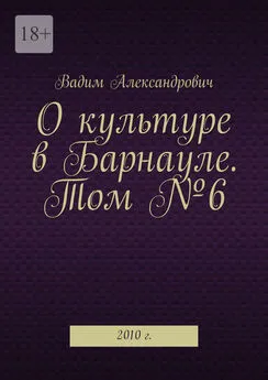 Вадим Александрович - О культуре в Барнауле. Том №6. 2010 г.