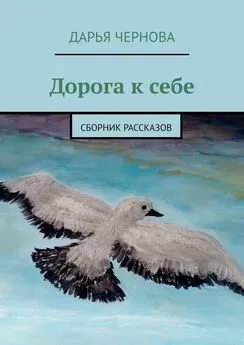 Дарья Чернова - Дорога к себе. Сборник рассказов