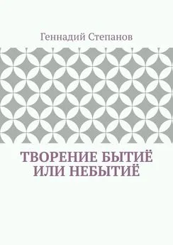 Геннадий Степанов - Творение Бытиё или Небытиё
