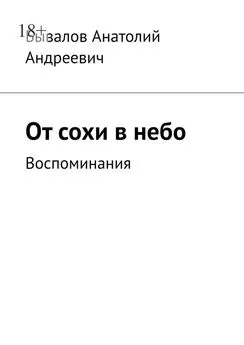 Анатолий Бывалов - От сохи в небо. Воспоминания