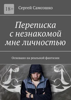 Сергей Самсошко - Переписка с незнакомой мне личностью. Основано на реальной фантазии