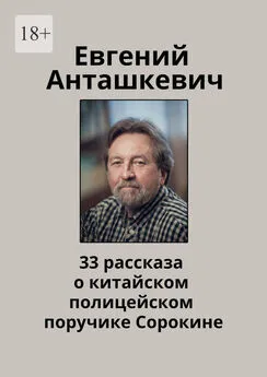 Евгений Анташкевич - 33 рассказа о китайском полицейском поручике Сорокине