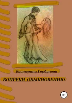 Екатерина Горбунова - Вопреки обыкновению